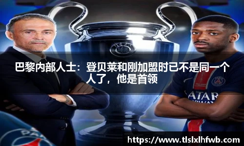 巴黎内部人士：登贝莱和刚加盟时已不是同一个人了，他是首领